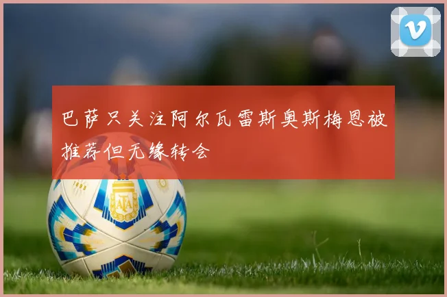 巴萨只关注阿尔瓦雷斯奥斯梅恩被推荐但无缘转会