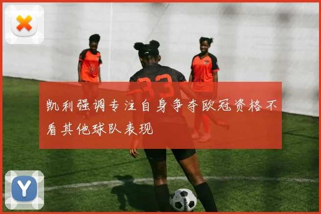 凯利强调专注自身争夺欧冠资格不看其他球队表现