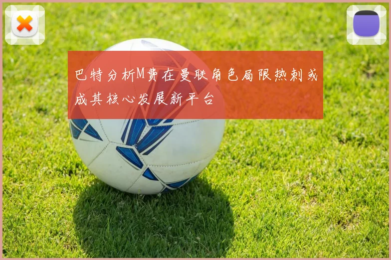 巴特分析M费在曼联角色局限热刺或成其核心发展新平台