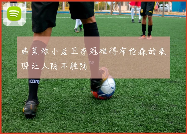 弗莱称小后卫夺冠难得布伦森的表现让人防不胜防