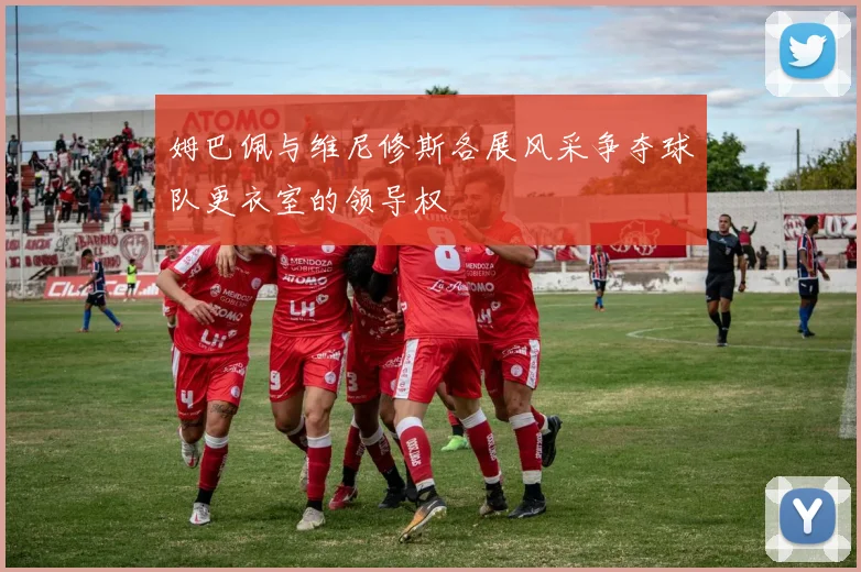 姆巴佩与维尼修斯各展风采争夺球队更衣室的领导权