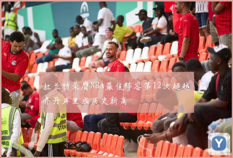 杜兰特荣膺NBA最佳阵容第12次超越乔丹库里成历史新高